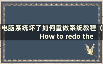 电脑系统坏了如何重做系统教程（How to redo the system if the computer system was bad）